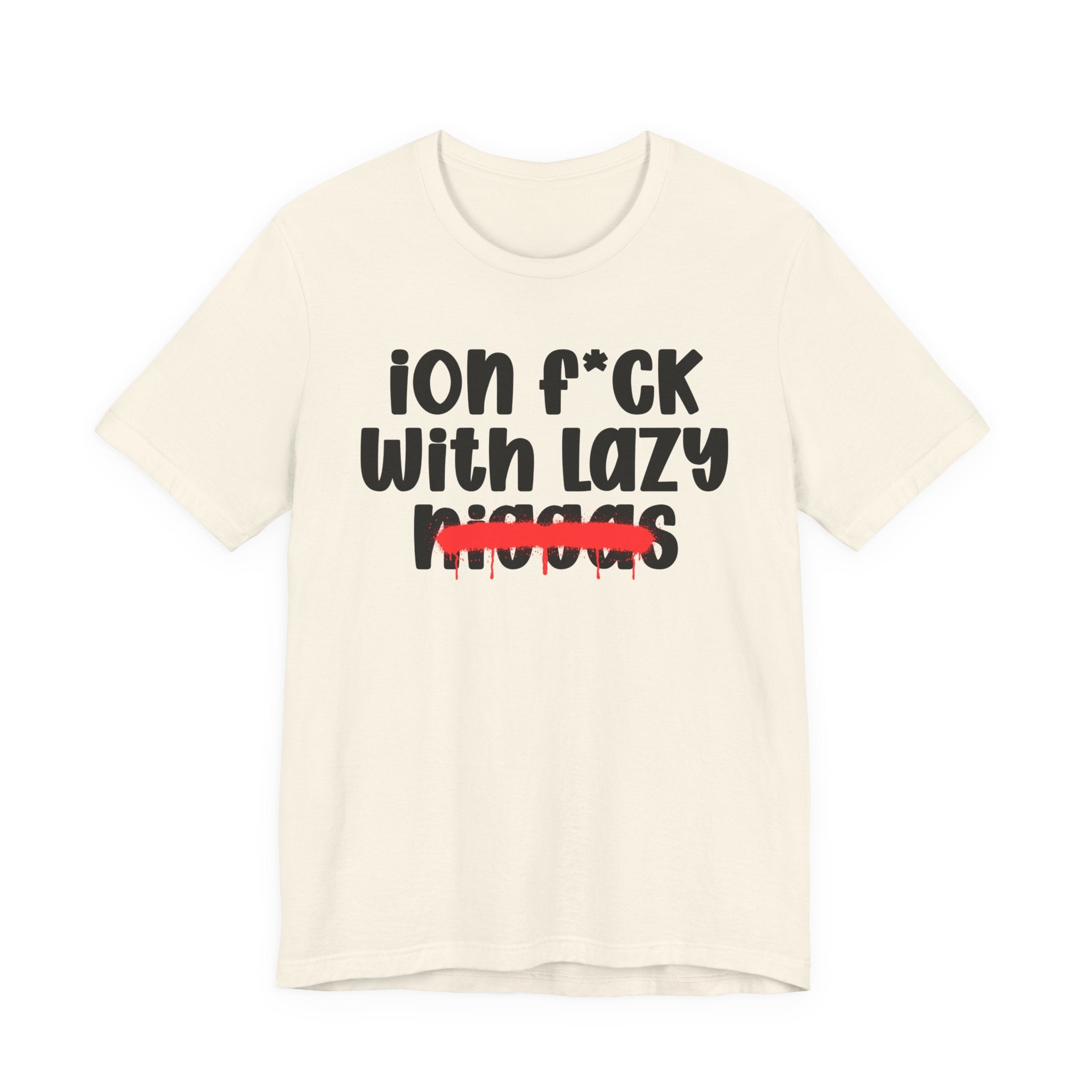 ION Fuck With Lazy Niggas - Brutally Direct Statement Tee