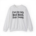 I'm On My Bad Bitch Shit Today - Sweatshirt