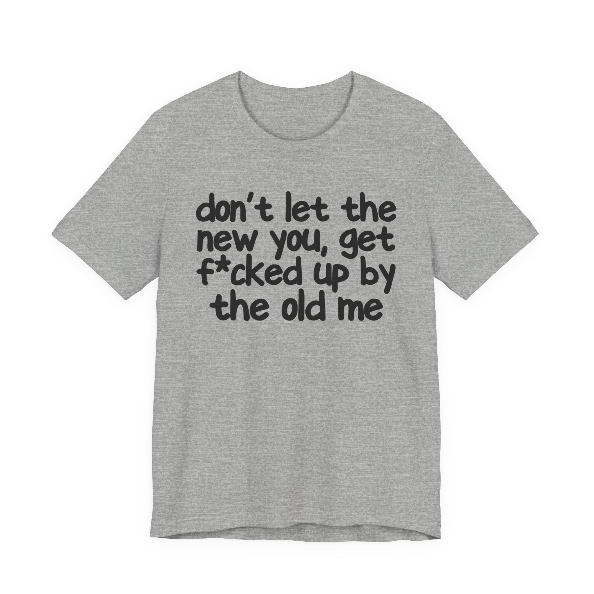Don't Let The New You, Get Fuck'd Up By The Old Me T- shirt