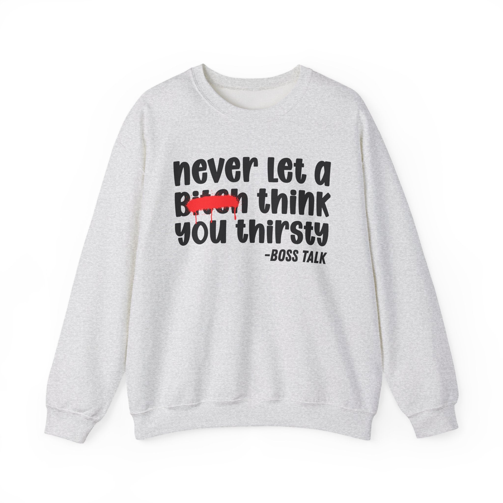 Never Let A Bitch Think You Thirsty - Motivational Money Talk Sweatshirt