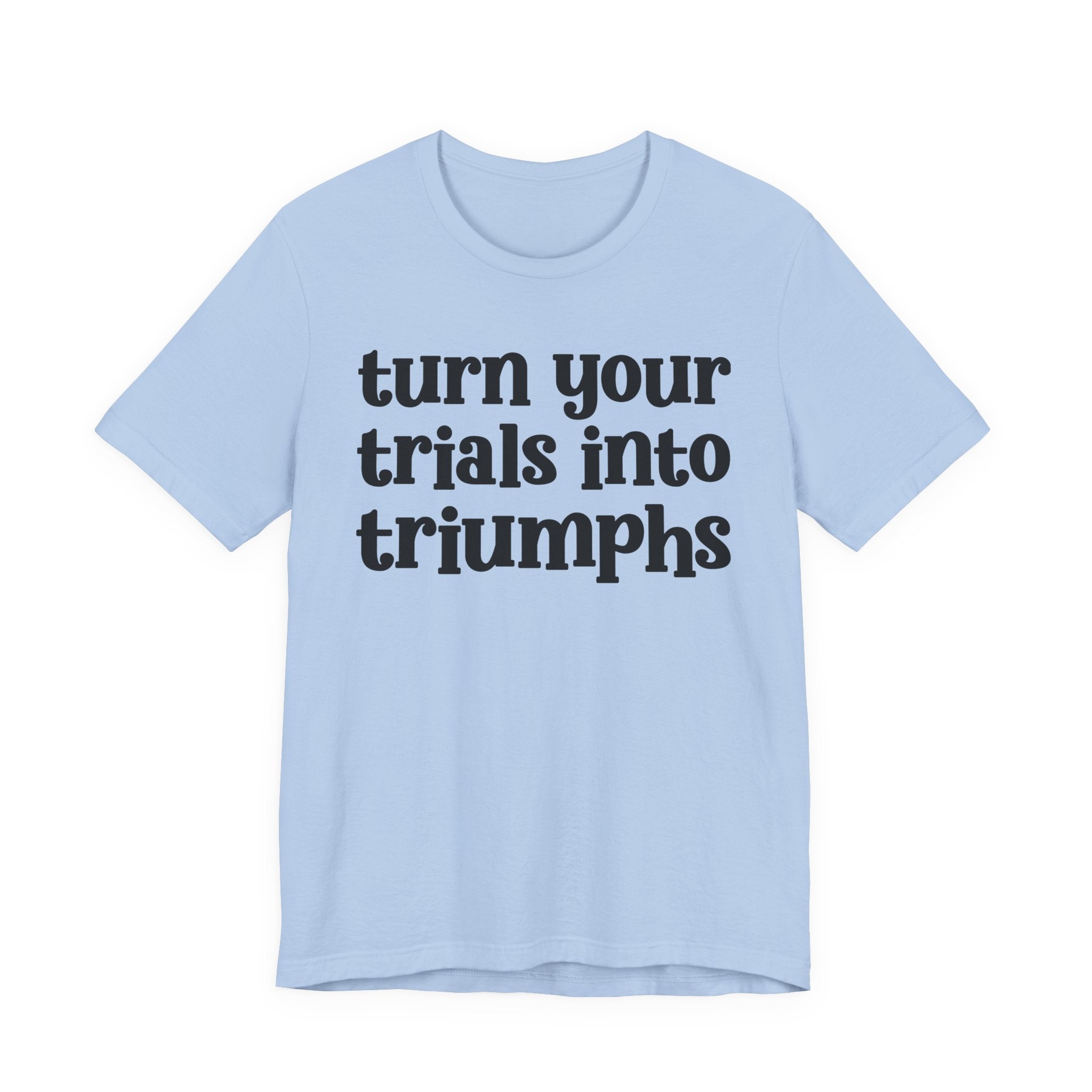 Turn Your Trials Into Triumphs  - Inspirational Tee Shirt
