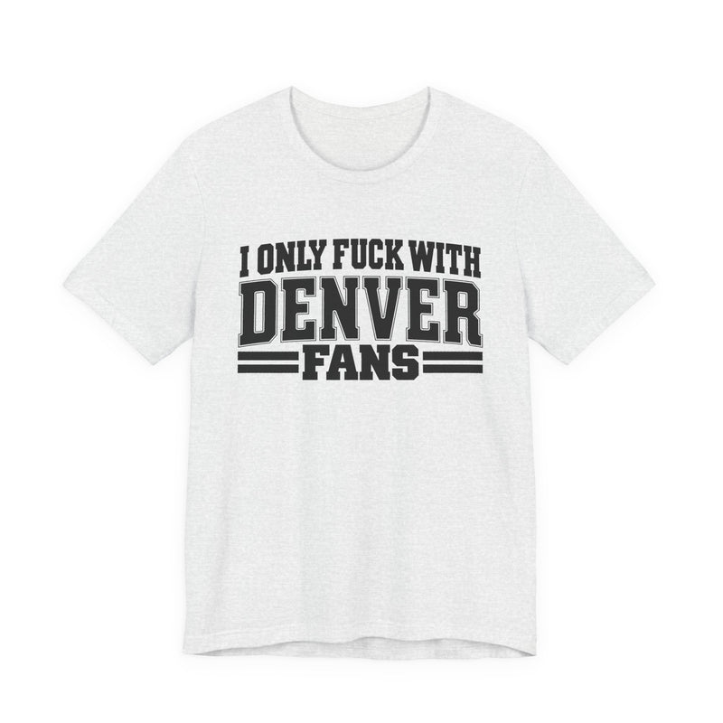 I Only Fuck With Denver Fans — T-Shirt front view: I ONLY FUCK WITH DENVER FANS in bold statement lettering. Street Talk Designs sports statement apparel.