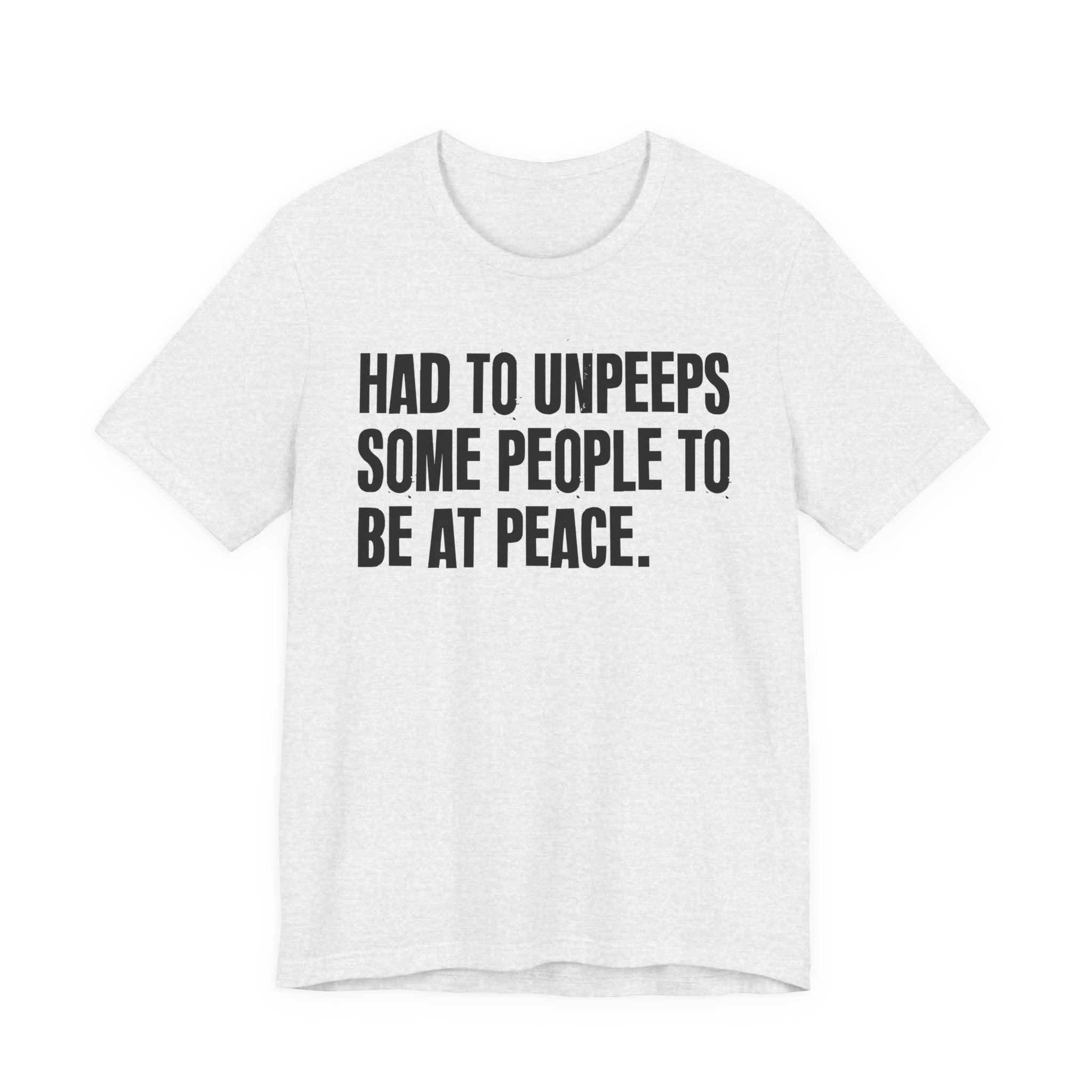 Had To UnPeeps Some People To be At Peace - Tee Shirt
