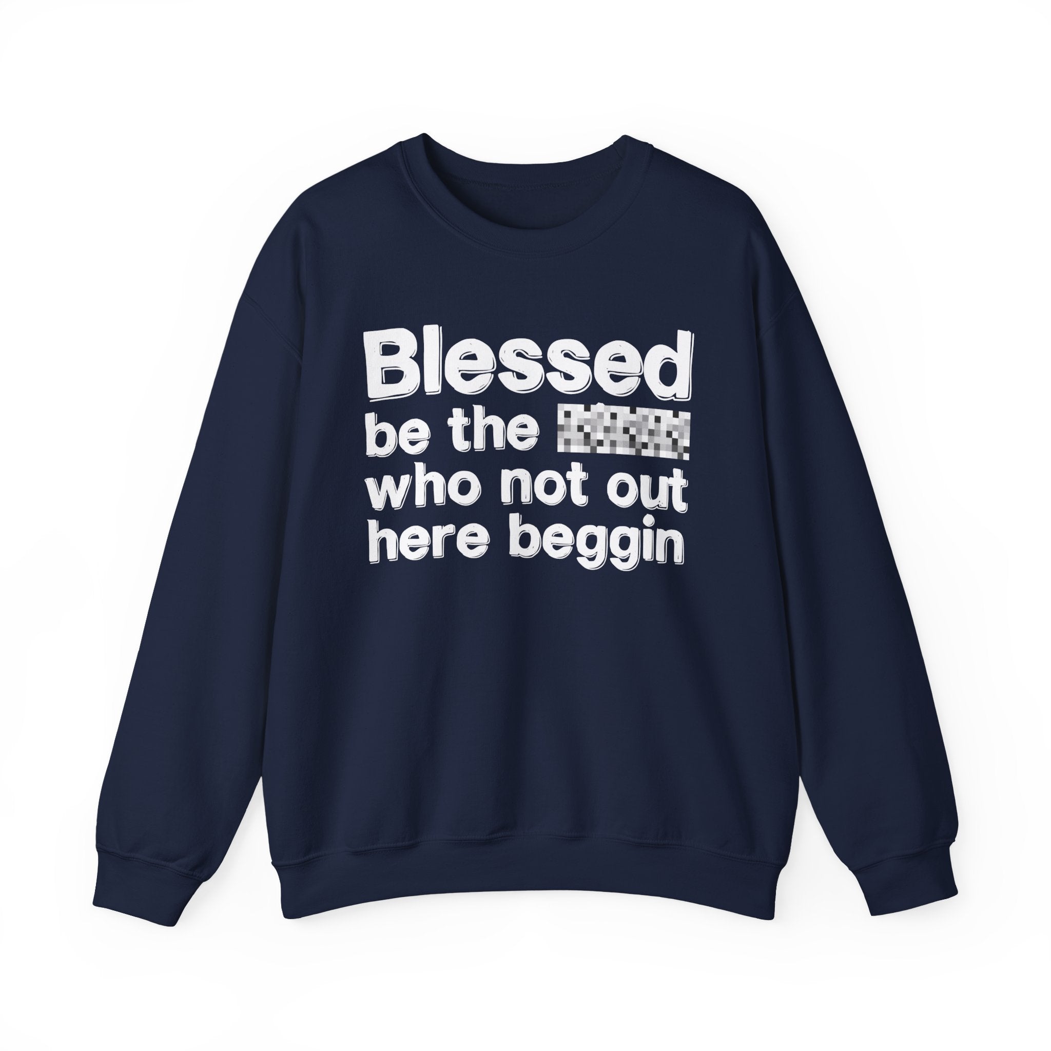Blessed Be The [Censored] Who Not Out Here Beggin' - Funny Inspirational Sweathsirt