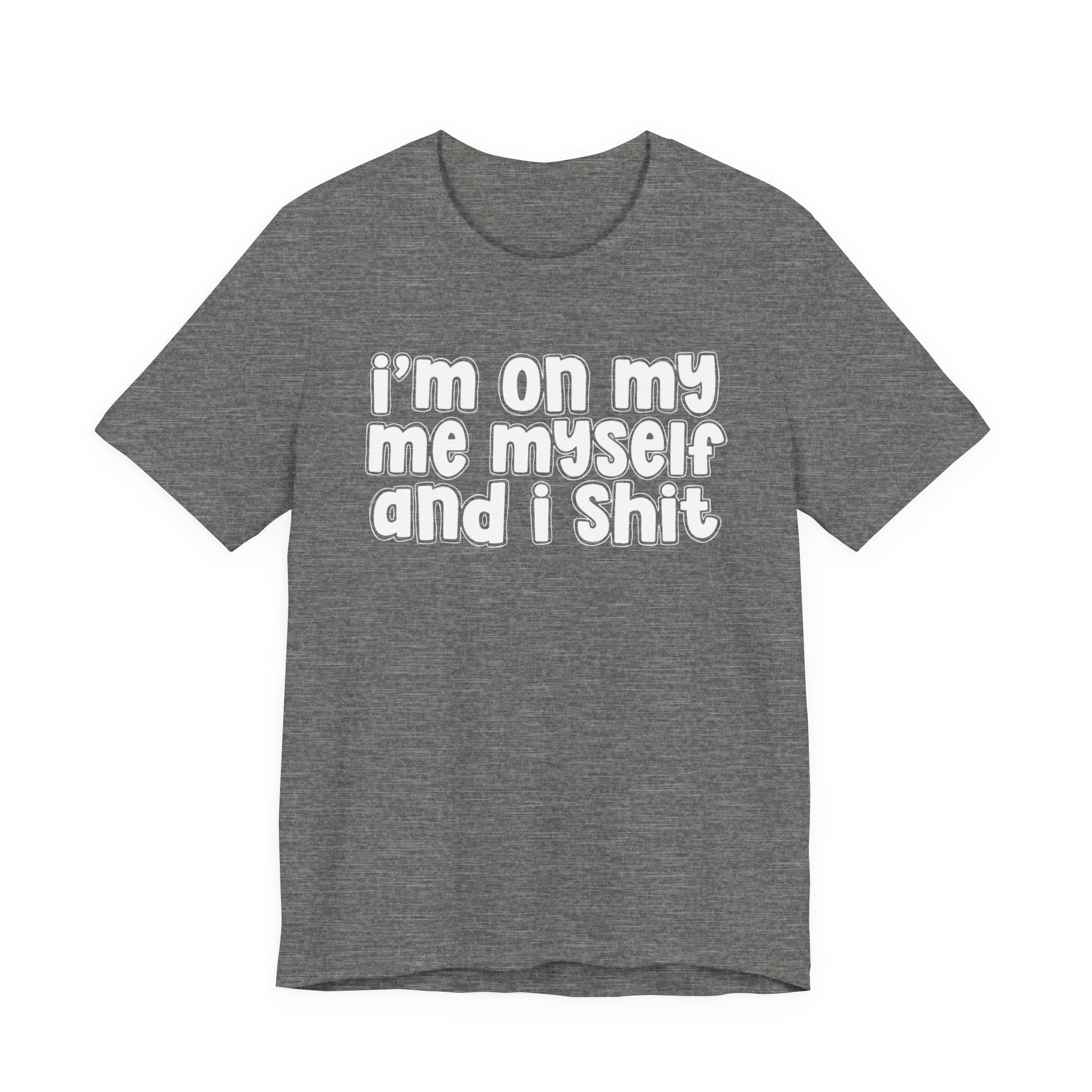 i'm on my me myself and i shit - Funny Declaration T-Shirt