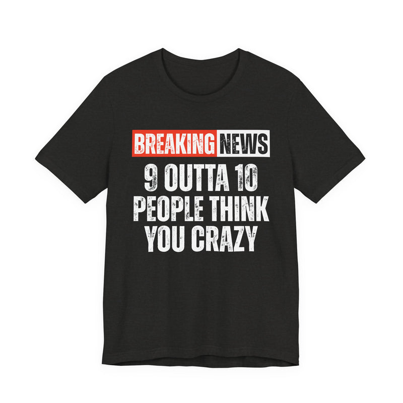 Breaking News: 9 Outta 10 People Think You Crazy － Funny News Alert T-shirt