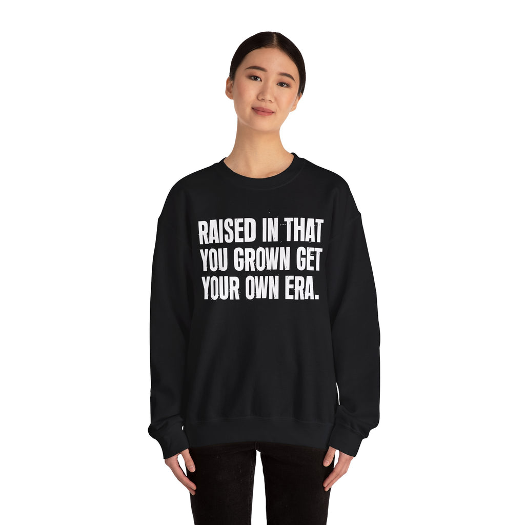Raised In That You Grown Get Your Own Era - Funny Back In The Days Sweatshirt