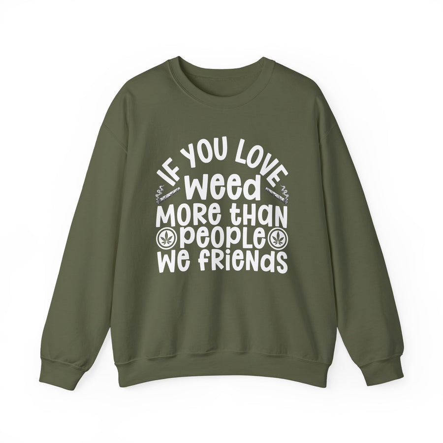 If You Love Weed More Than People We Friends — Sweatshirt front flat-lay: “IF YOU LOVE WEED MORE THAN PEOPLE WE FRIENDS” in bold printed block lettering. Street Talk Designs 420-friendly statement apparel.