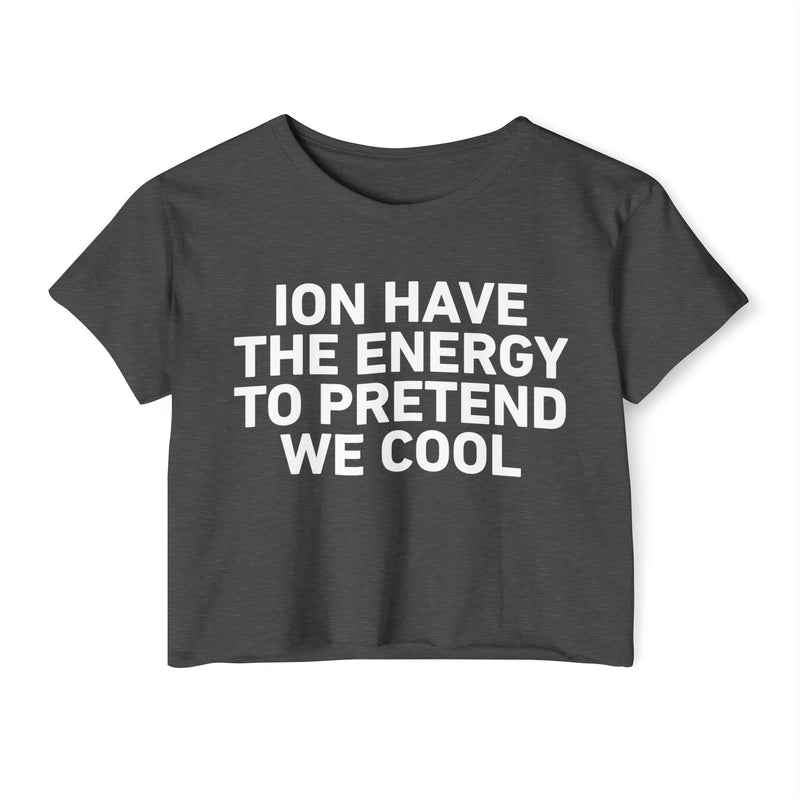 I Don’t Have The Energy To Pretend  We Cool - Bold Declaration Crop Top
