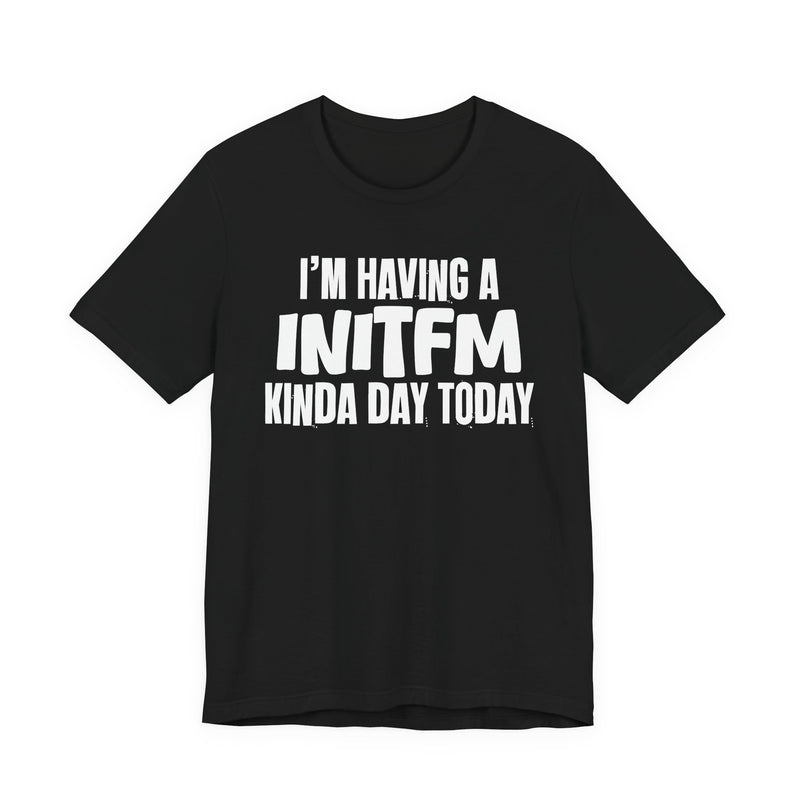 I'm Having a Initfm Kinda Day Today - Humorous Mood T-Shirt