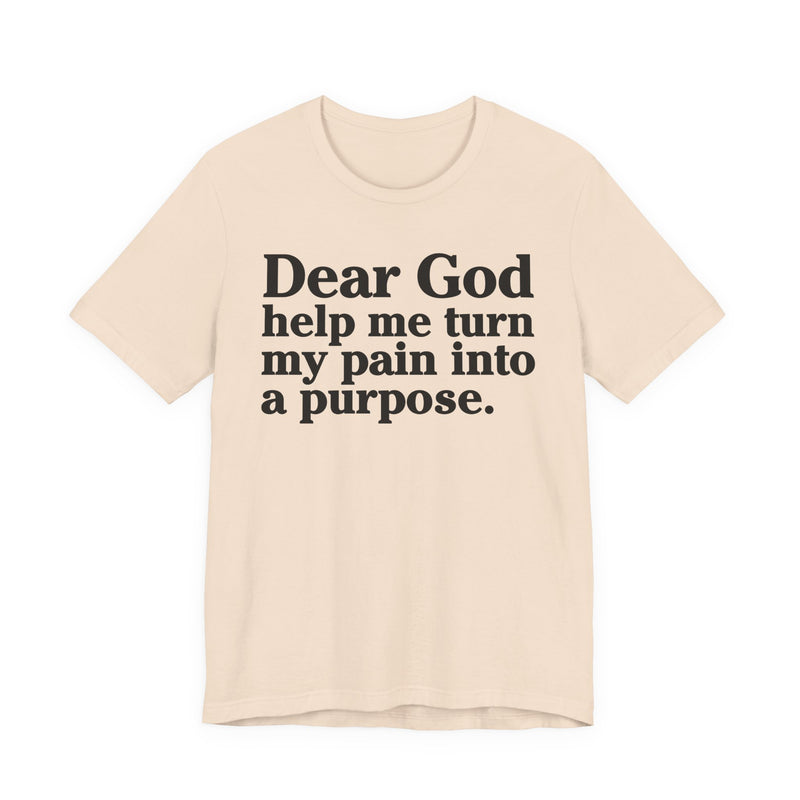 Dear God Help Me Turn My Pain Into A Purpose — Positive Christian T-Shirt