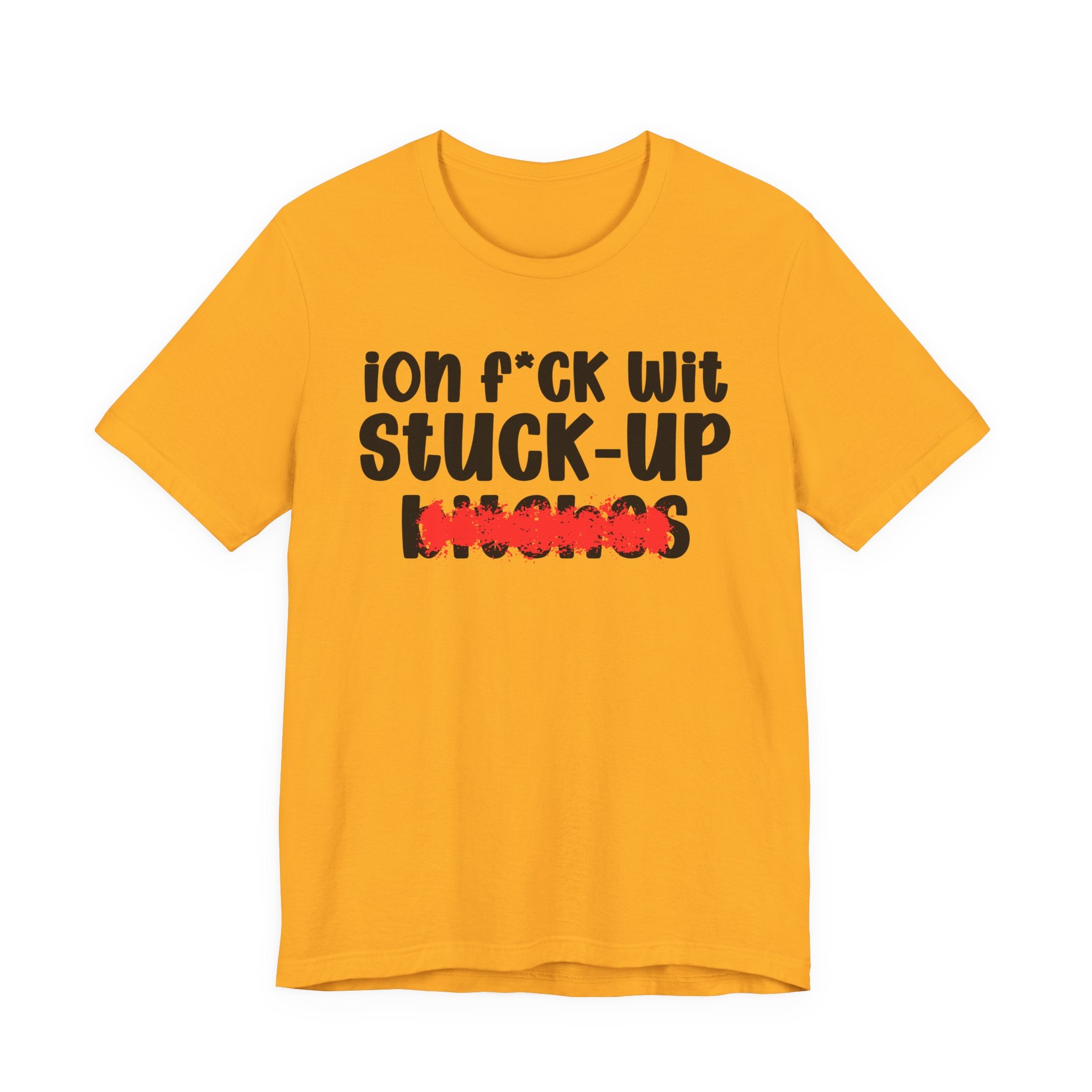 ION (I Don't) FUCK WIT STUCK UP BITCHES — Bold Sarcastic Graphic T-Shirt