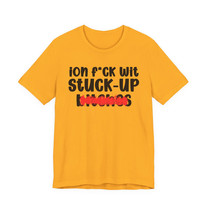 ION (I Don't) FUCK WIT STUCK UP BITCHES — Bold Sarcastic Graphic T-Shirt