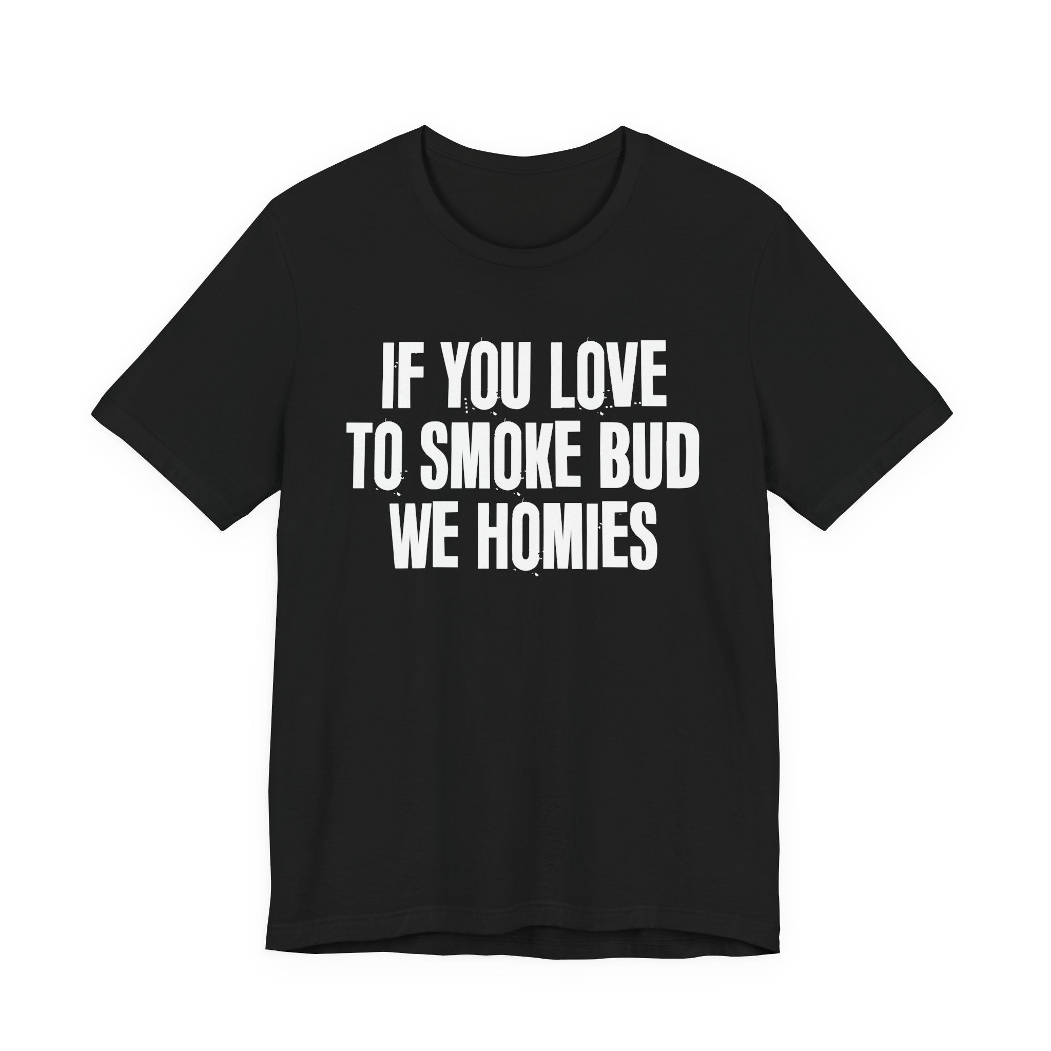 If You Love To Smoke Bud We Homies — Funny Cannabis Lovers Tee Shirt