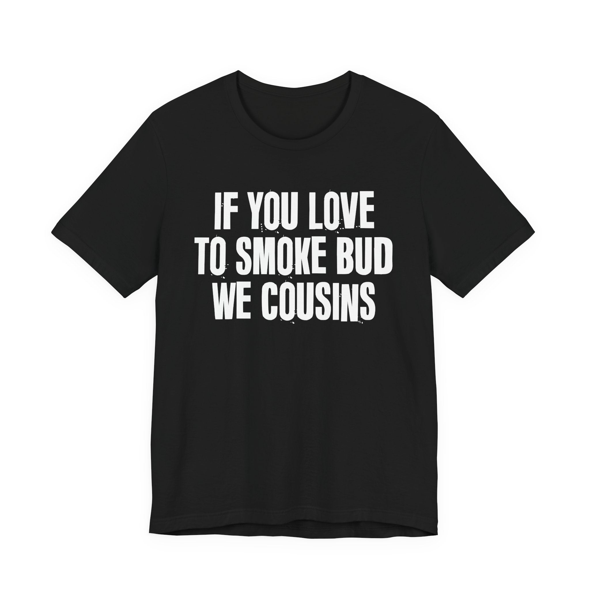If You Love To Smoke Bud We Cousins — Funny Cannabis Lovers Tee Shirt