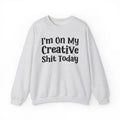 I'm On My Creative Shit Today -  Sweatshirt