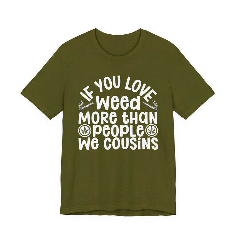 If You Love Weed More Than People We Cousins — Tee front flat-lay: “IF YOU LOVE WEED MORE THAN PEOPLE WE COUSINS” in bold printed block lettering. Street Talk Designs 420-friendly statement apparel.