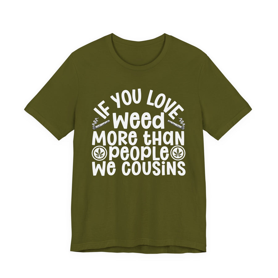 If You Love Weed More Than People We Cousins — Tee front flat-lay: “IF YOU LOVE WEED MORE THAN PEOPLE WE COUSINS” in bold printed block lettering. Street Talk Designs 420-friendly statement apparel.