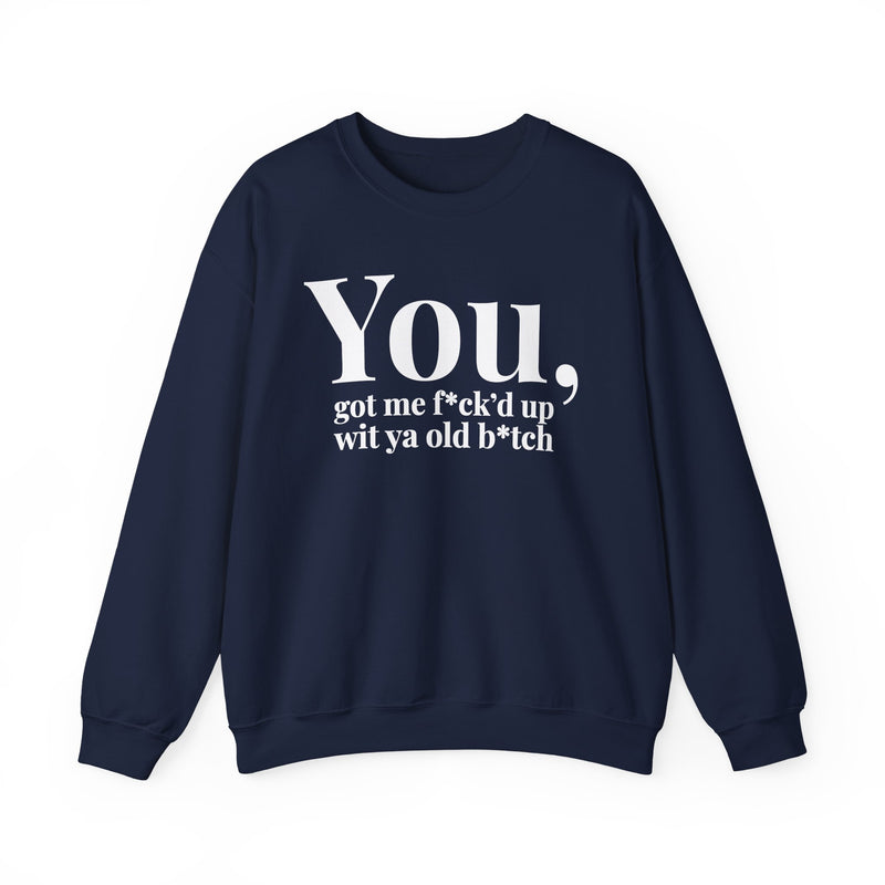 You Got Me Fuck'd Up Wit Ya Old Bitch — Sweatshirt