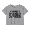 I Don’t Have The Energy To Pretend We Friends - Bold Declaration Crop Top