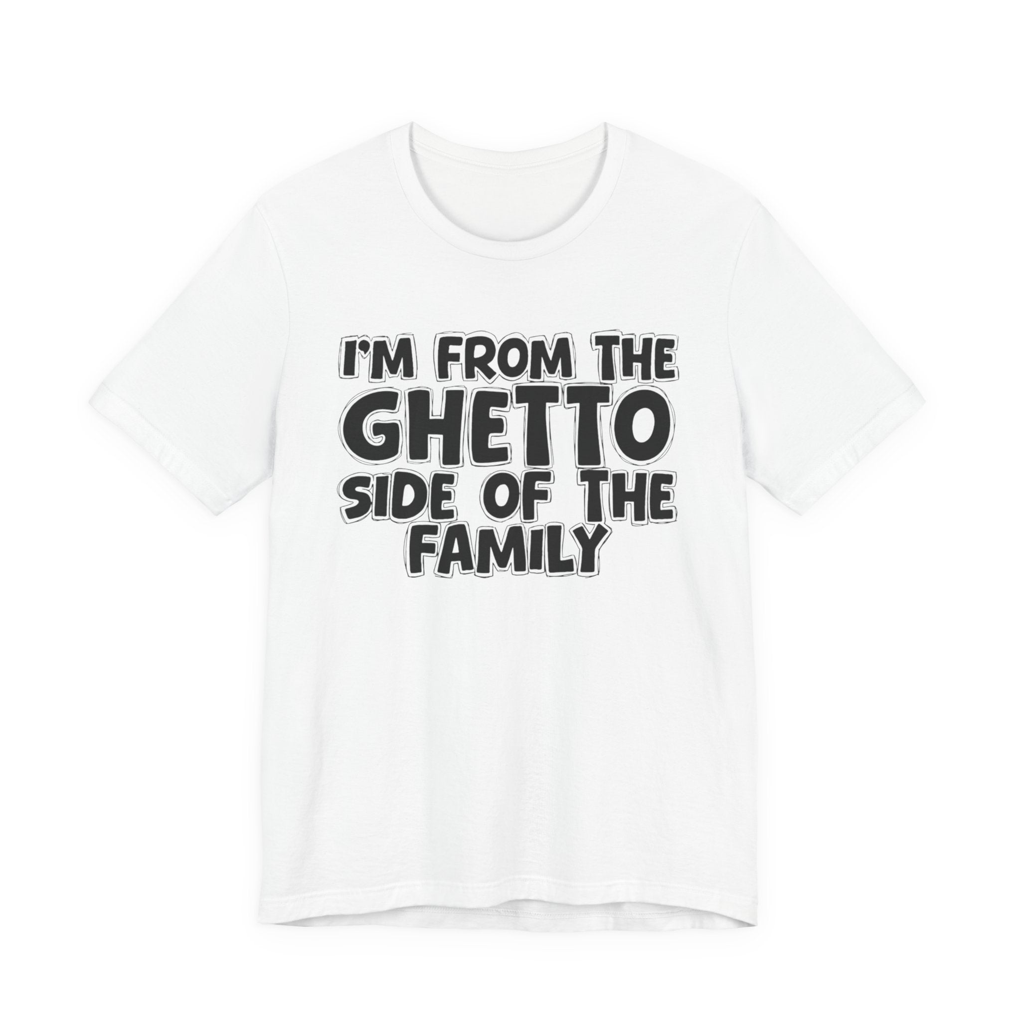 Im From the Ghetto Side of the Family - Humorous Family Pride T-Shirt