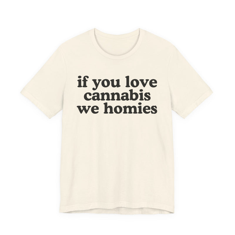 If You Love Cannabis We Homies - T-Shirt