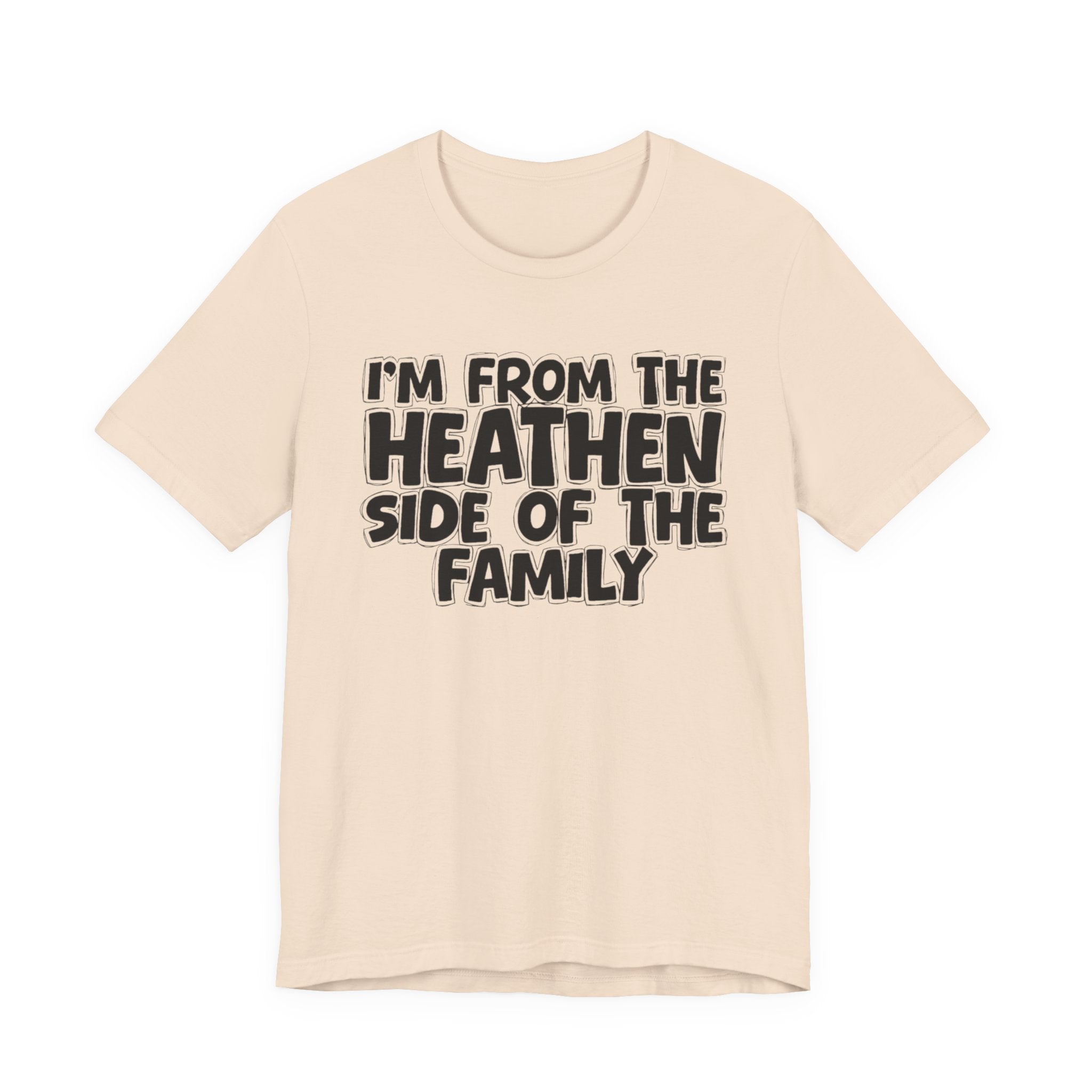 I'm From the Heathen Side of the Family - Funny Family Statement Tee