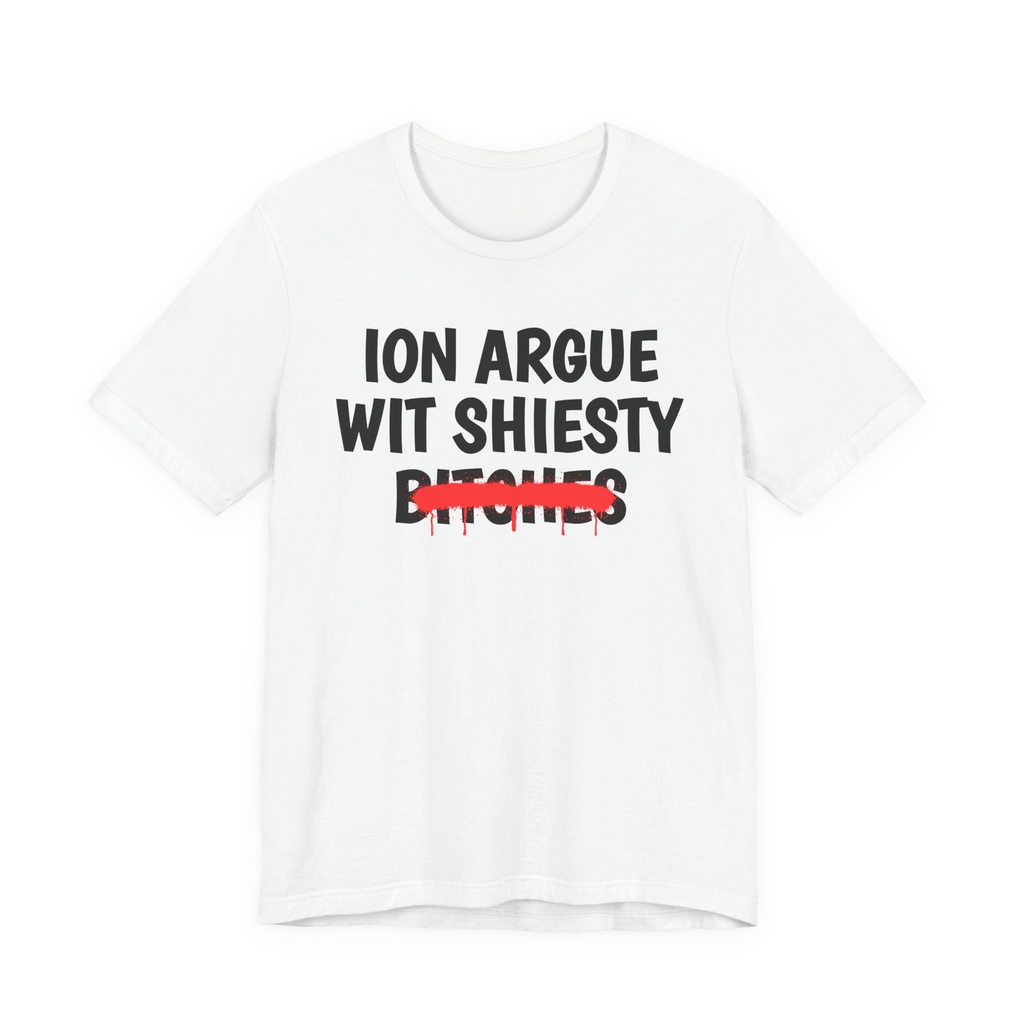 ION (I Don't) Argue Wit Shiesty Bitches — Funny Statement T-Shirt