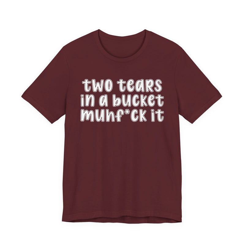 two tears in a bucket muhf*ck it - Funny Sarcastic Tee
