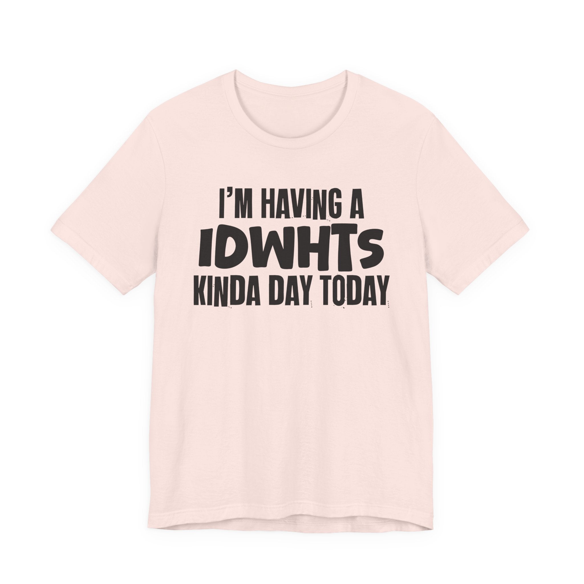 I'm Having a Idwhts Kinda Day Today - Humorous Mood T-Shirt