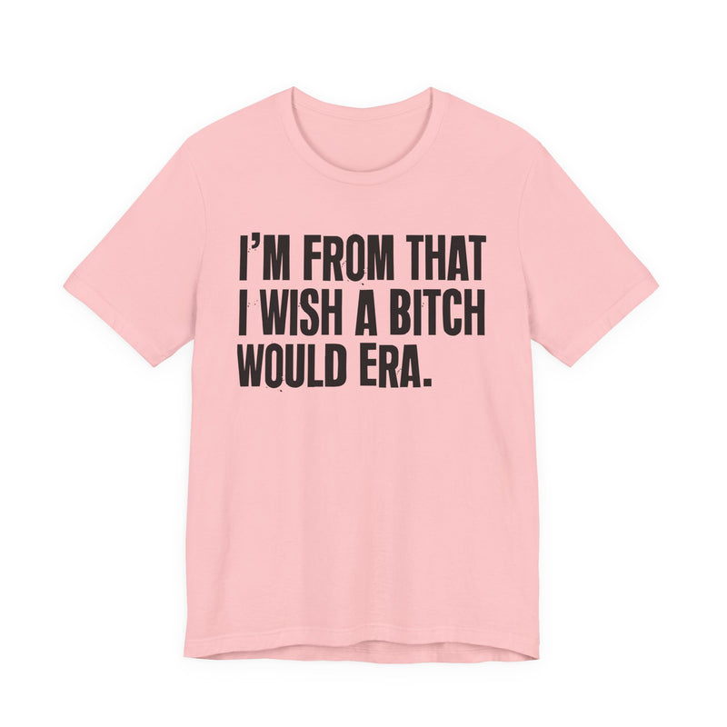 I'm From That I Wish A Bitch Would Era