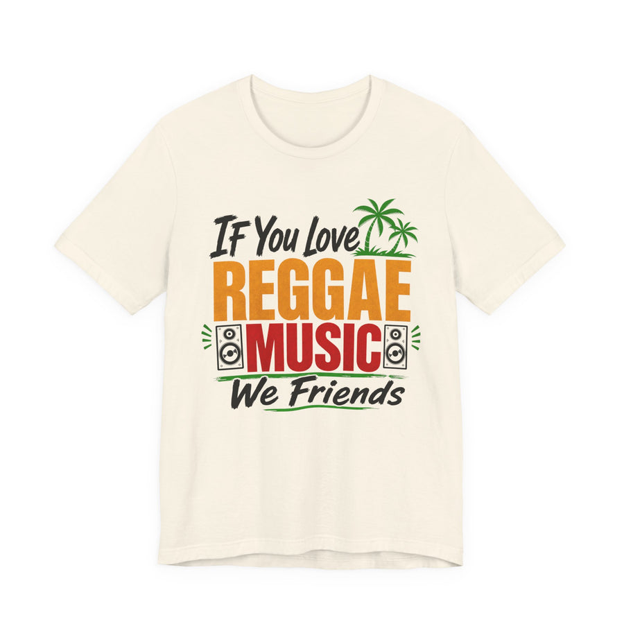 If You Love Reggae Music We Friends — T-Shirt front view: IF YOU LOVE REGGAE MUSIC WE FRIENDS in bold statement lettering. Street Talk Designs culture statement apparel.