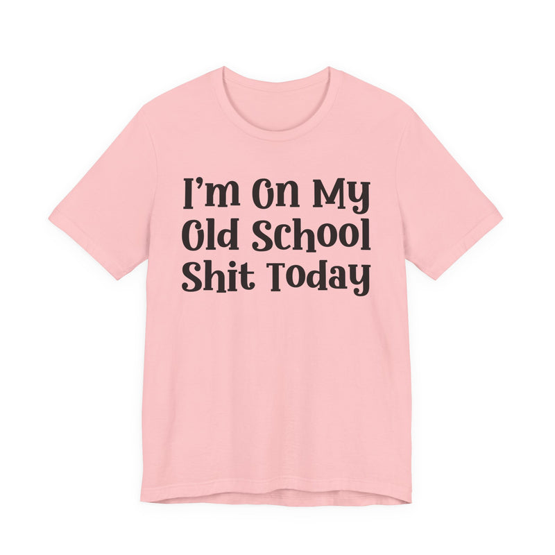 I'm On My Old School Shit Today T—— shirt