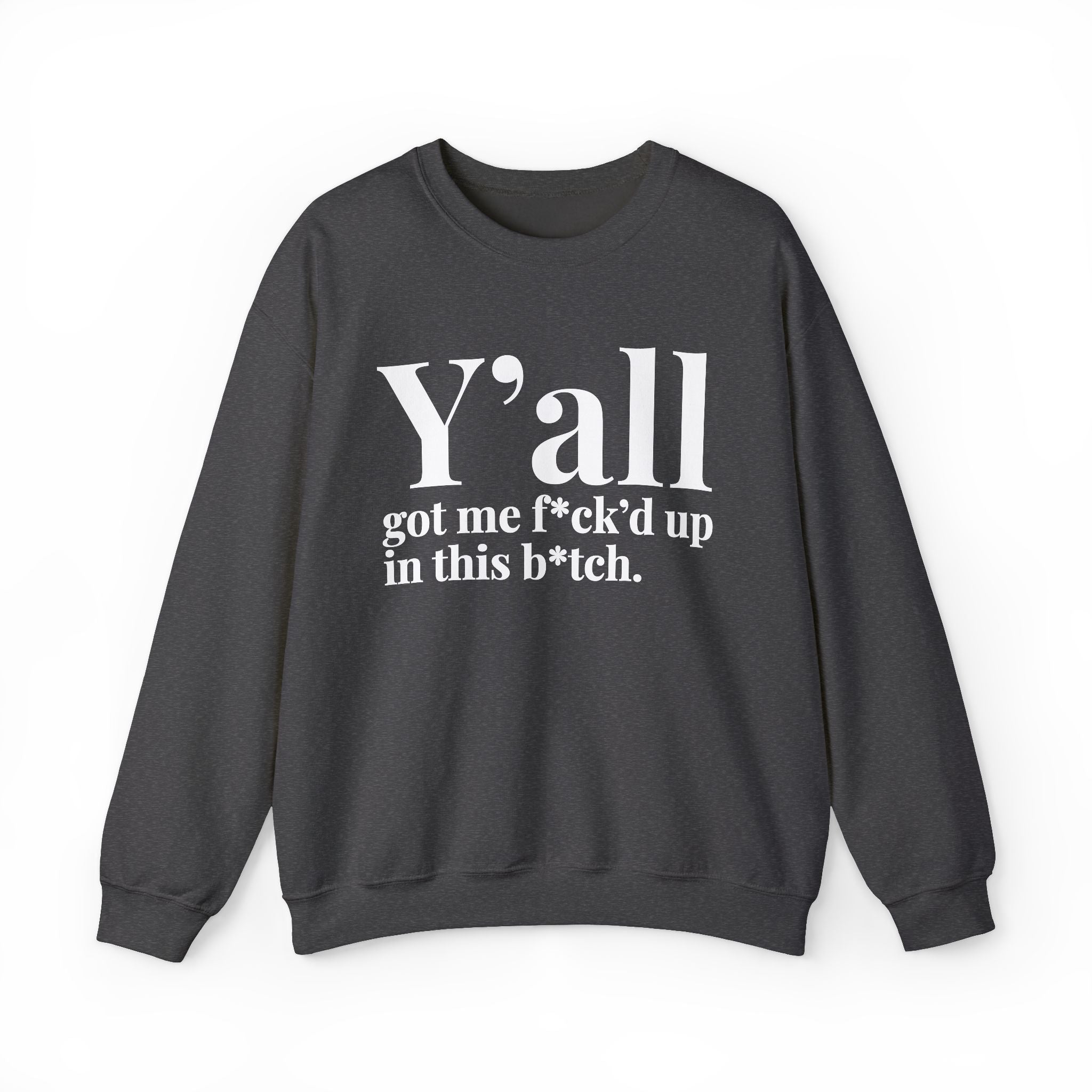 Y'all Got Me Fuck'd Up In This Bitch —  Sweatshirt