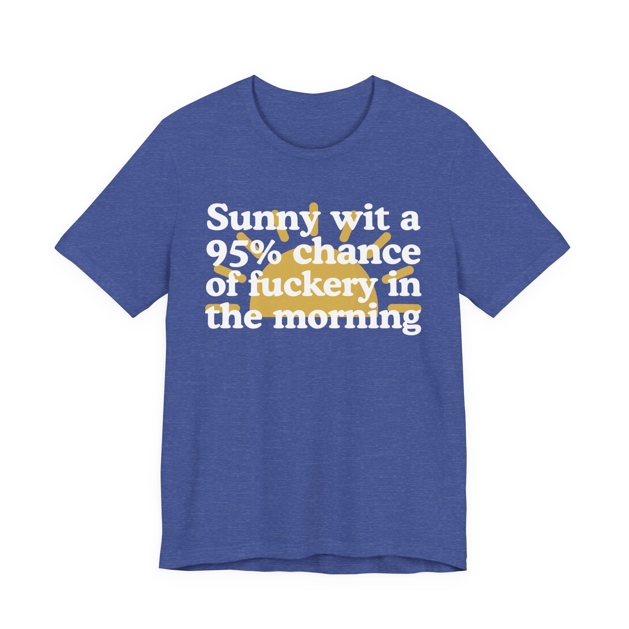 Sunny wit a 95% chance of Fuckery in the Morning —  Funny Weather Forecast T-Shirt
