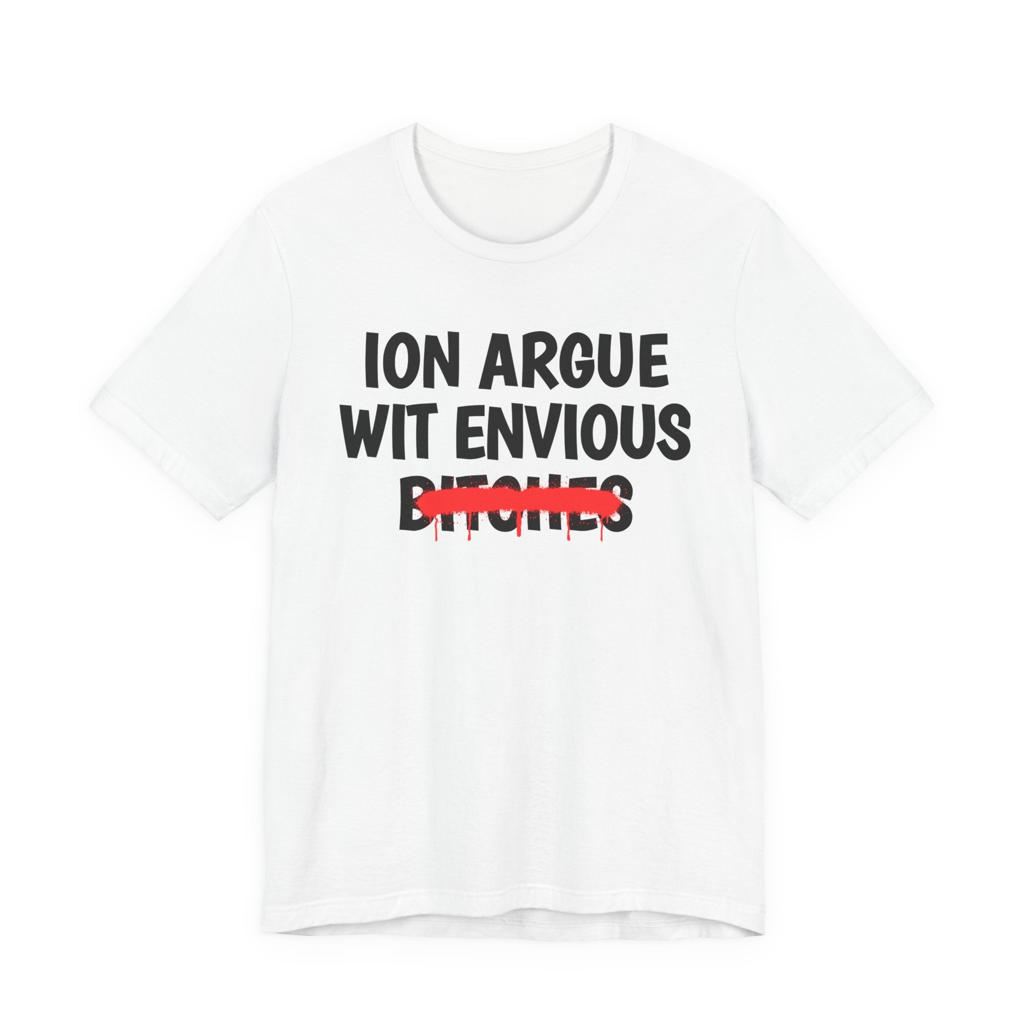 ION (I Don't) Argue Wit Envious Bitches — Funny Statement T-Shirt