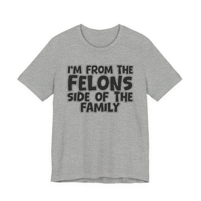 Athletic Heather t-shirt with white outlined bubble lettering reading 'I'M FROM THE FELONS SIDE OF THE FAMILY', front flat-lay view.