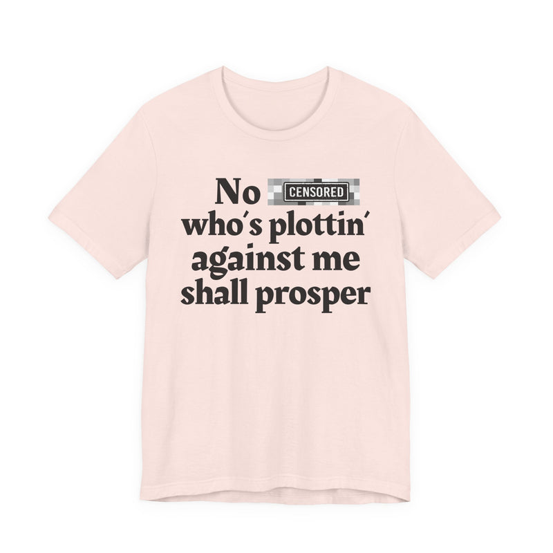 No Bitch Who's Plottin' Against Me Shall Prosper — T-Shirt