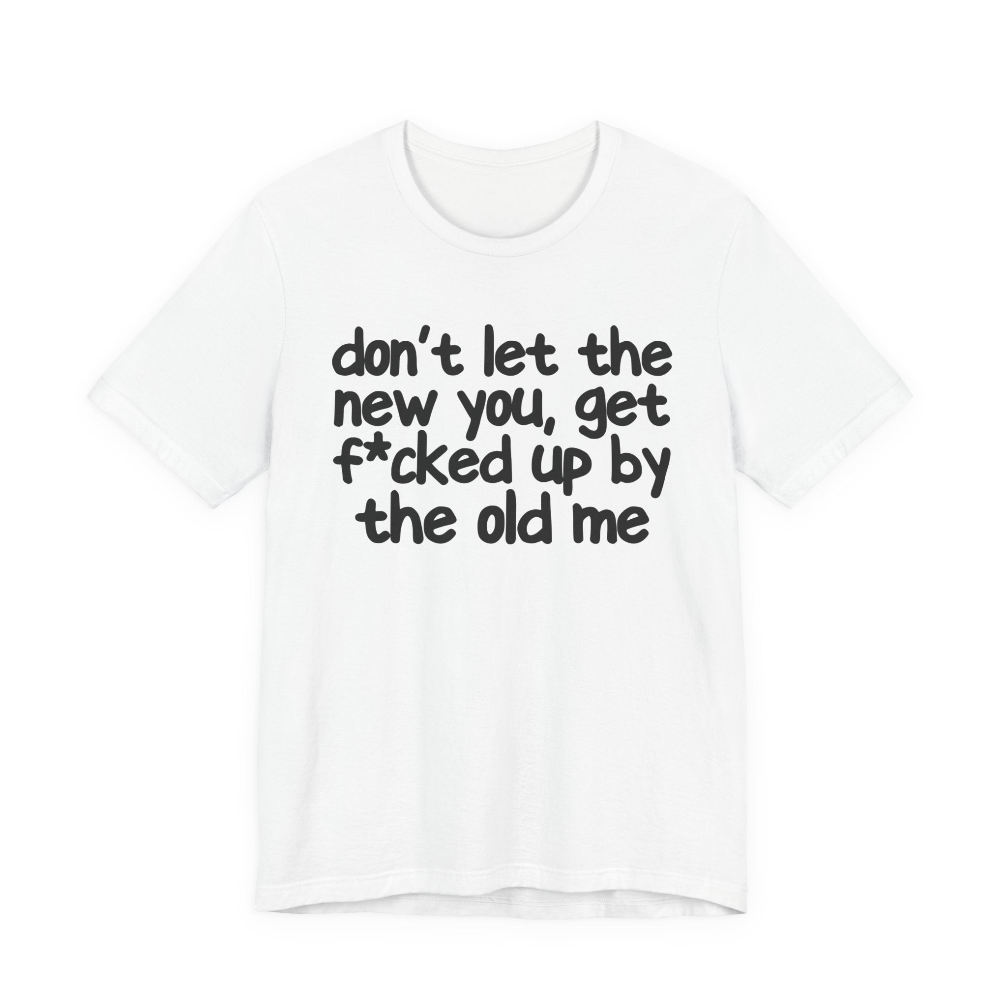 Don't Let The New You, Get Fuck'd Up By The Old Me T—— shirt