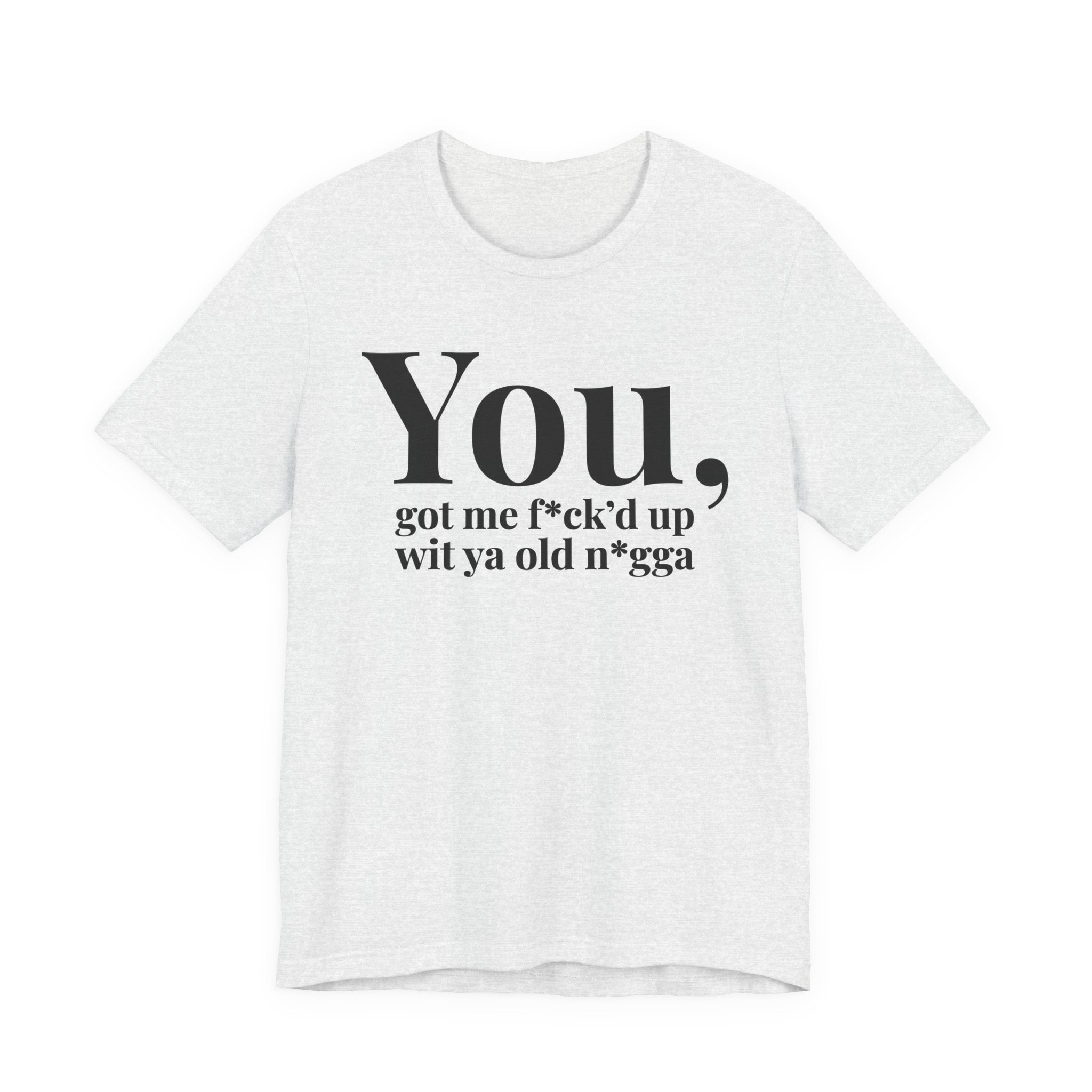 You Got Me Fuck'd Up Wit Ya Old Nigga T-shirt