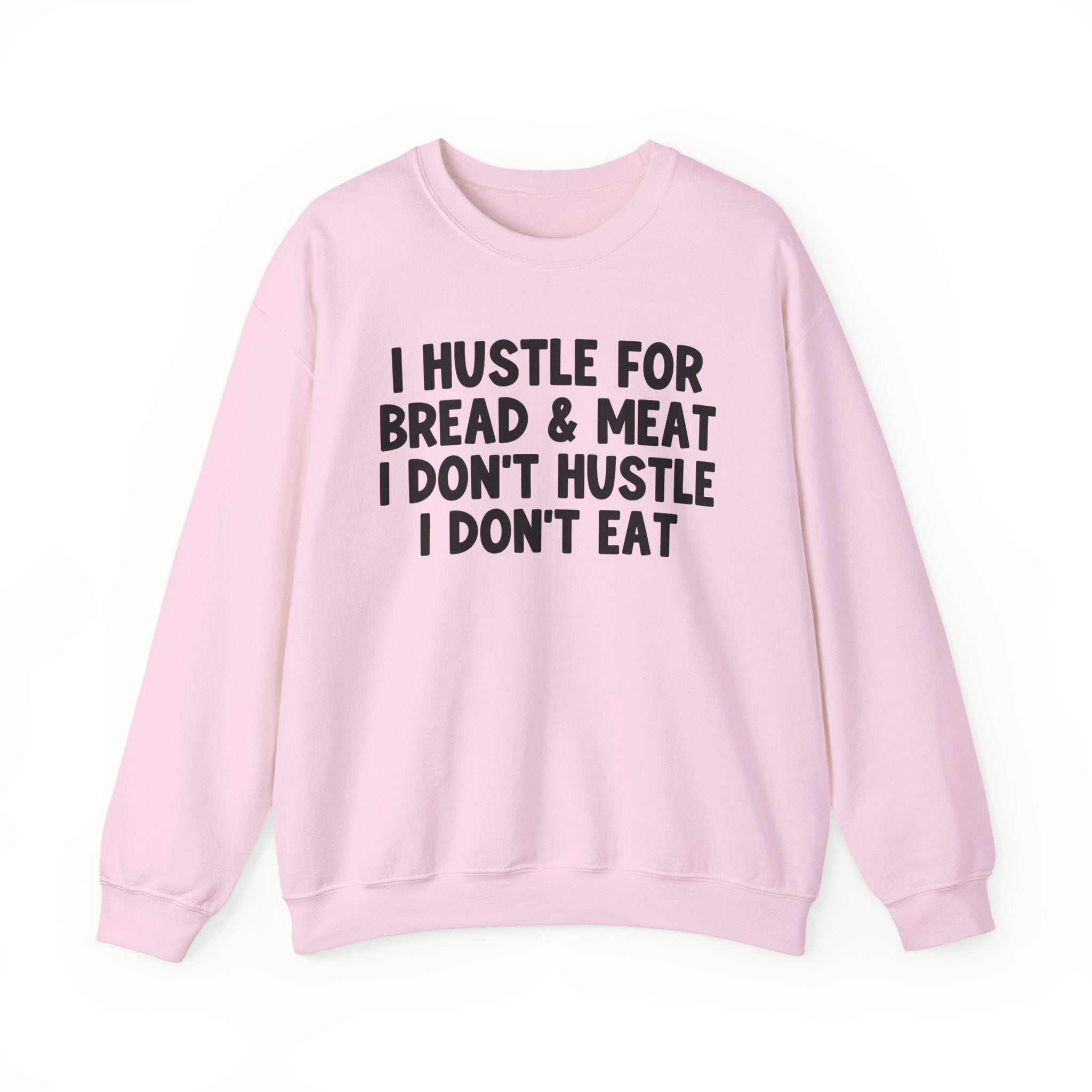 I Hustle For Bread And Meat I Don't Hustle I Don't Eat —  Sweatshirt