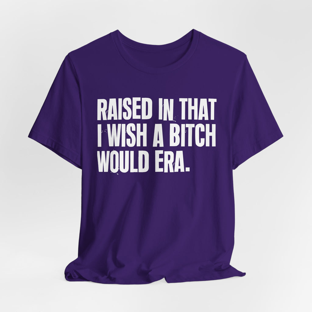 Raised In That I Wish A Bitch Would Era - Funny Back In The Day Statement Tee Shirt