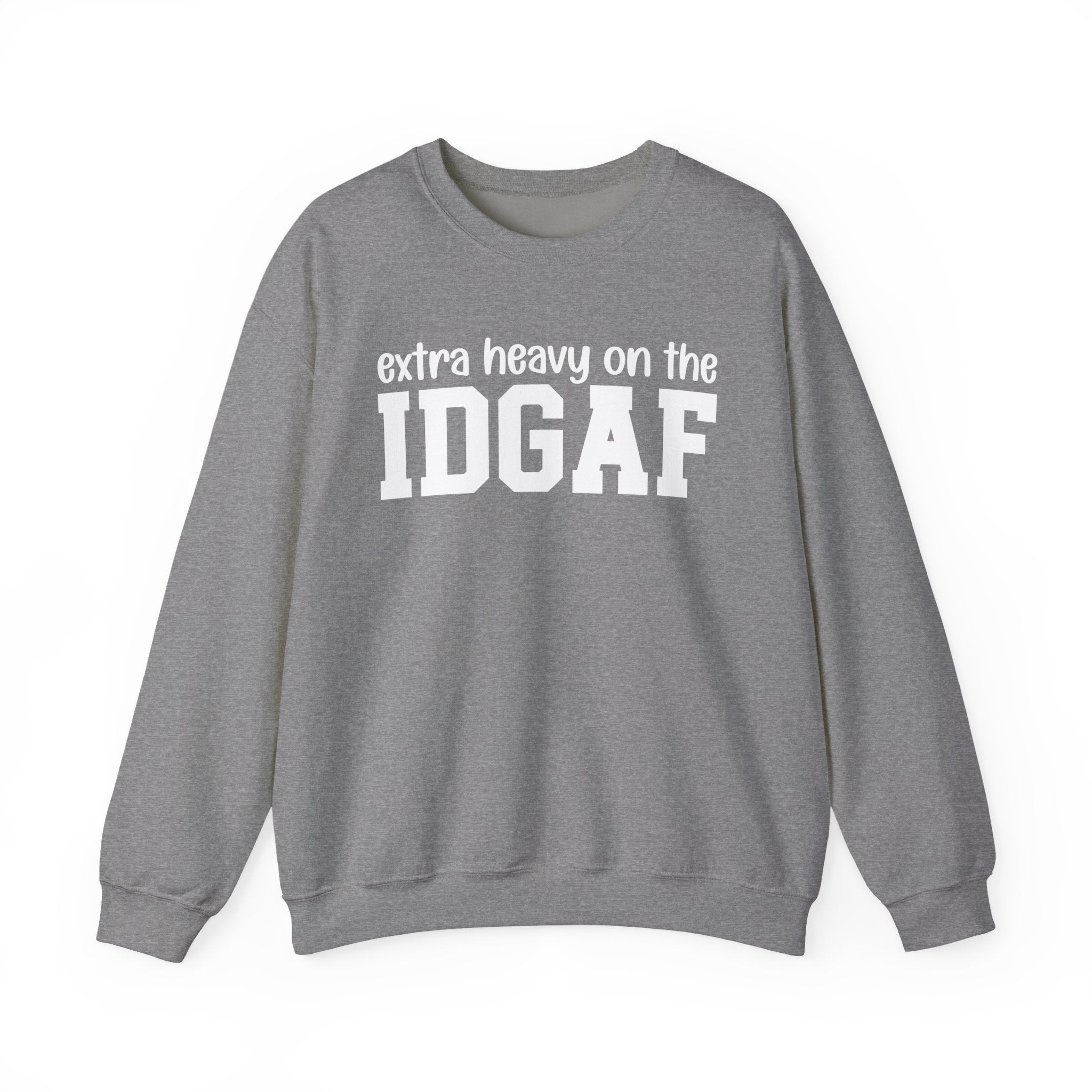 Extra Heavy on the IDGAF — Sweatshirt