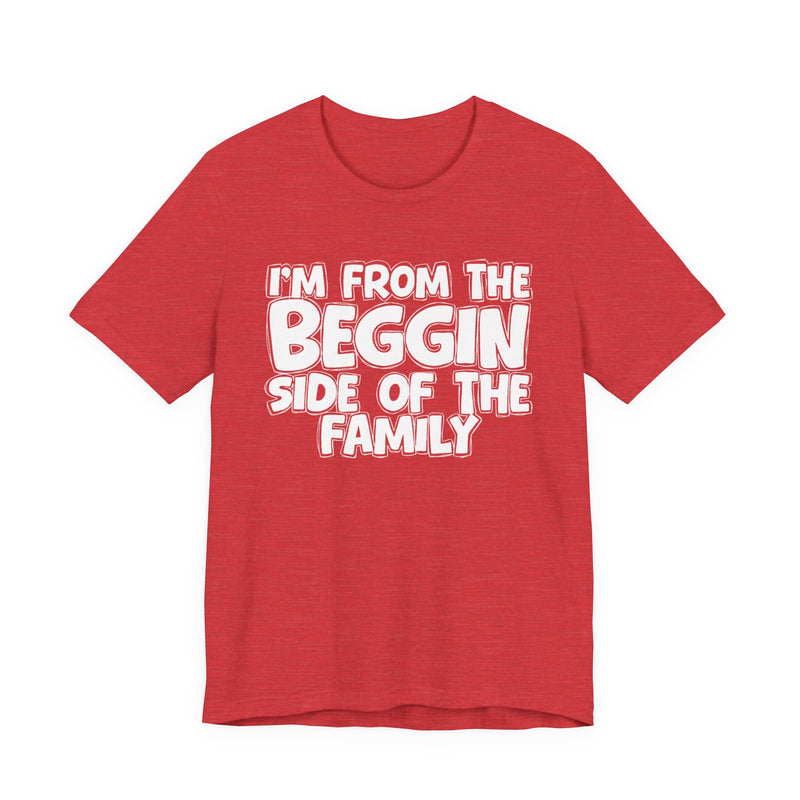 I'm From the Beggin Side of the Family - Funny Family Statement Tee