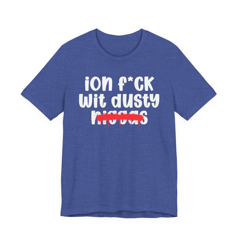 ION Fuck Wit Dusty Niggas - Brutally Direct Statement Tee