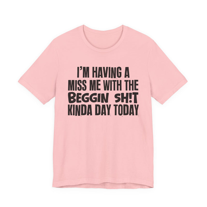 I'm Having A Miss Me With The Beggin Shit Kinda Day Today — Humorous Bold Mood T-Shirt