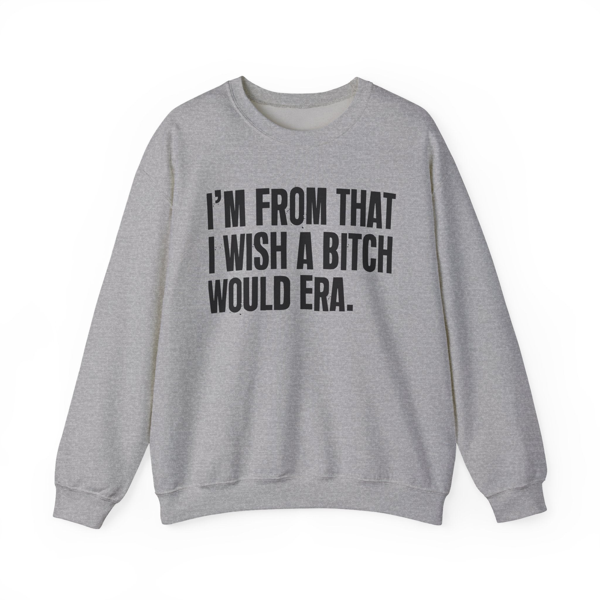 I'm From That I Wish A Bitch Would Era - Funny Growing Up Sweatshirt