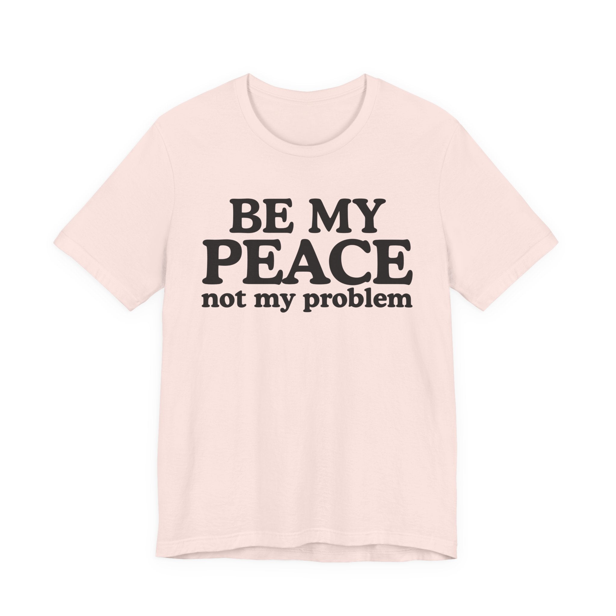 Be My Peace Not My Problem T-Shirt — Peaceful Message Tee