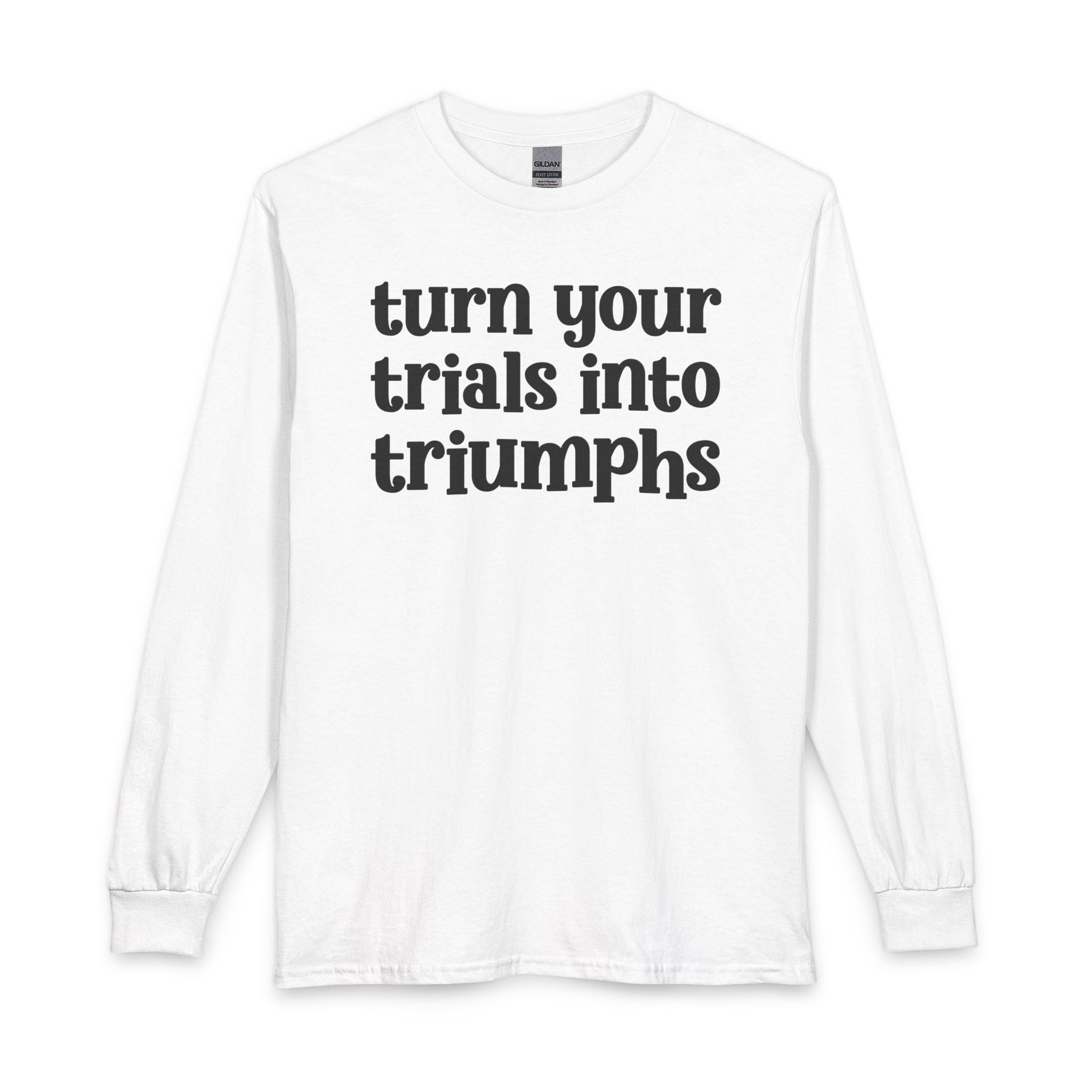 Turn Your Trials Into Triumphs - Inspirational Long Sleeve Tee Shirt