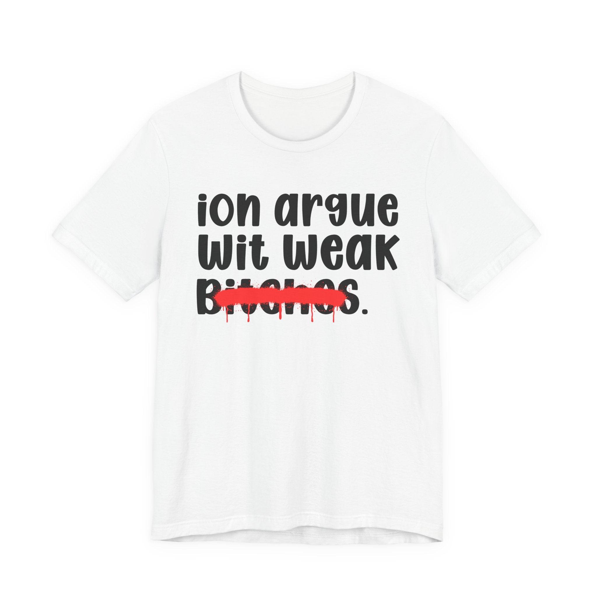 ION (I Don't) Argue Wit Weak Bitches — Funny Statement T-Shirt